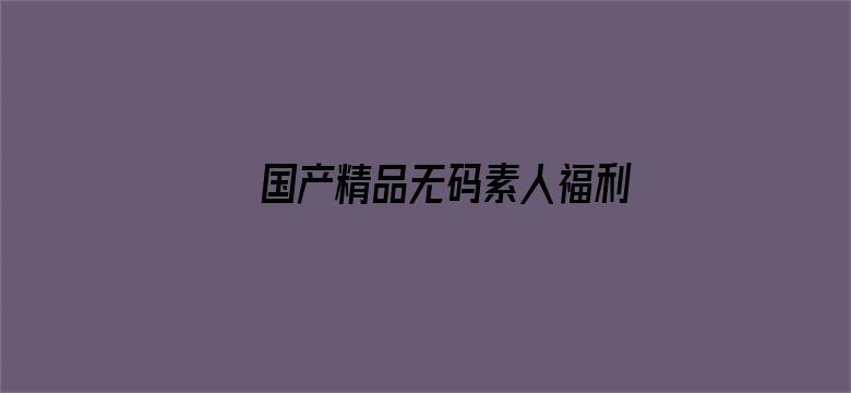 国产精品无码素人福利免费电影封面图